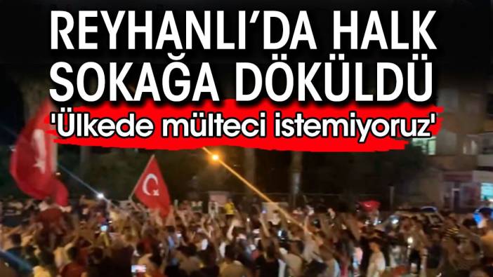 Reyhanlı'da halk sokağa döküldü 'Ülkede mülteci istemiyoruz'