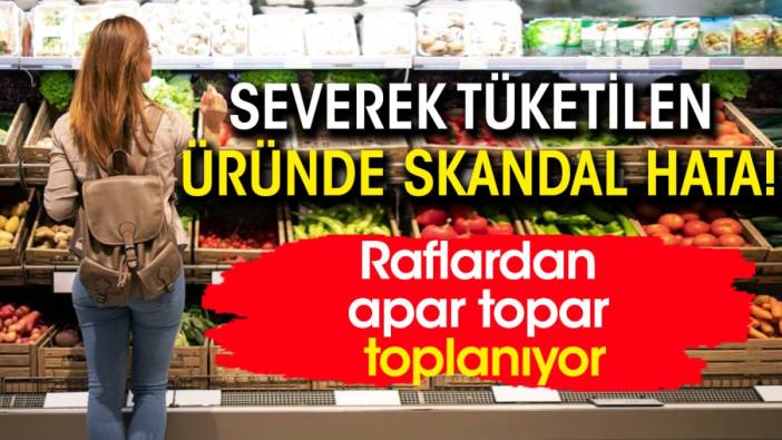 Severek tüketilen üründe skandal hata! Raflardan apar topar toplanıyor