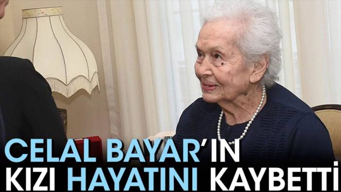 Celal Bayar'ın kızı hayatını kaybetti