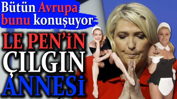 Le Pen'in çılgın annesi. Bütün Avrupa bunu konuşuyor