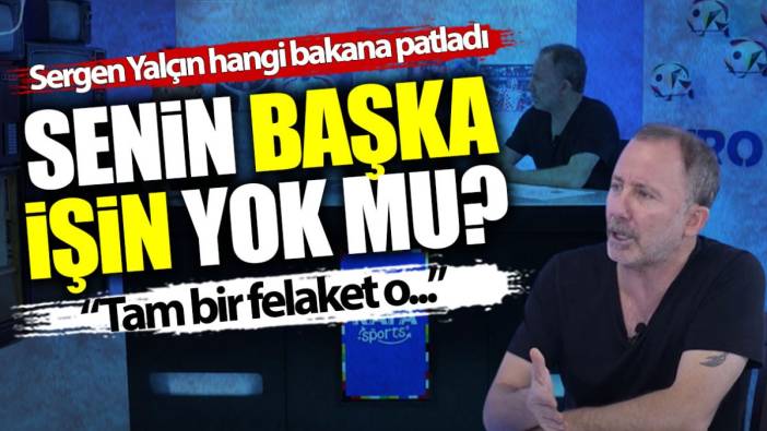 Sergen Yalçın hangi bakana patladı: Senin başka işin yok mu tam bir felaket