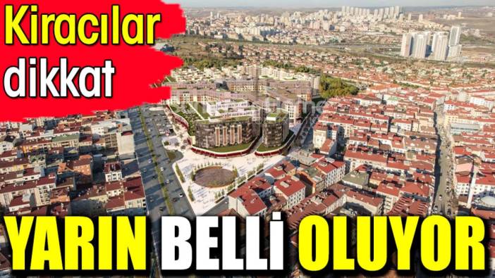 Yarın belli olacak. Kiracılar dikkat