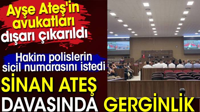 Sinan ateş davasında gerginlik. Ayşe Ateş'in avukatları dışarı çıkarıldı