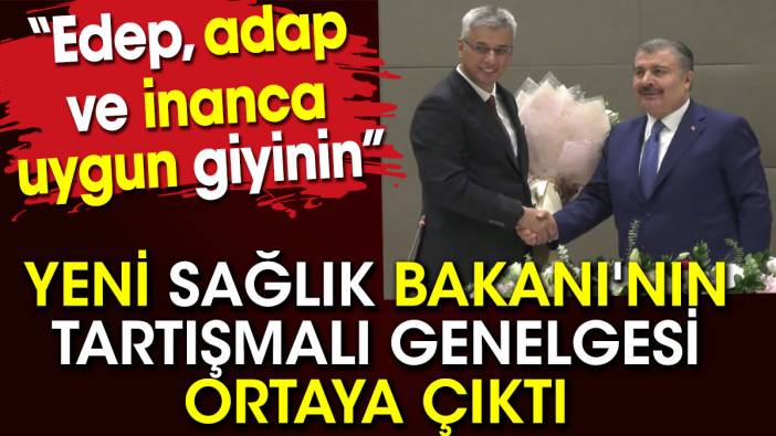 Yeni Sağlık Bakanı'nın tartışmalı genelgesi ortaya çıktı. Edep adap  ve inanca uygun giyinin