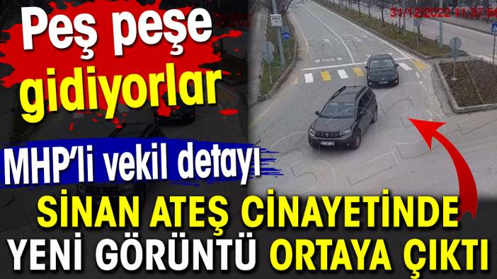 Sinan Ateş cinayetinde yeni görüntü ortaya çıktı. MHP’li vekil detayı