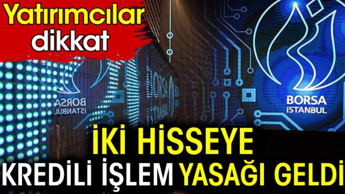 İki hisseye kredili işlem yasağı geldi. Yatırımcılar dikkat