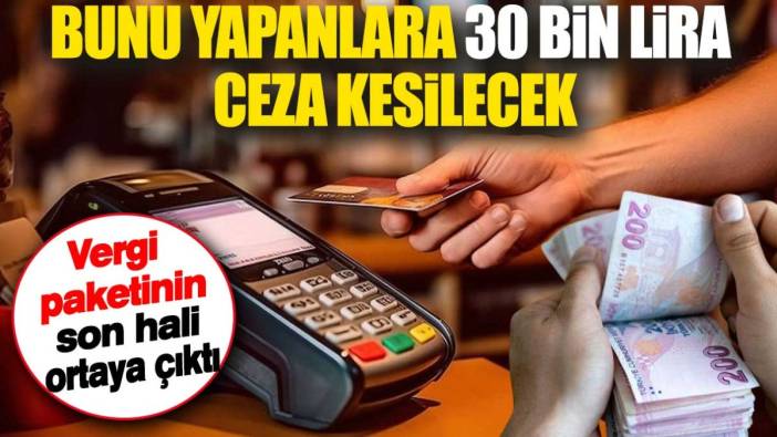 Bunu yapanlara 30 bin lira ceza kesilecek. Vergi paketinin son hali ortaya çıktı