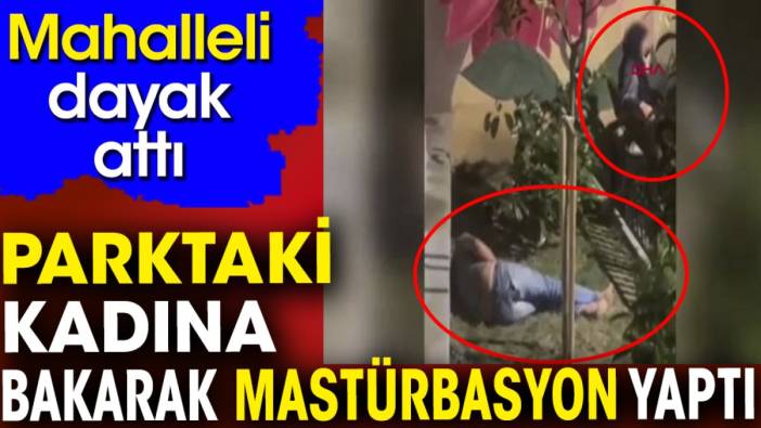 Parktaki kadına bakarak mastürbasyon yaptı. Mahalleli dayak attı