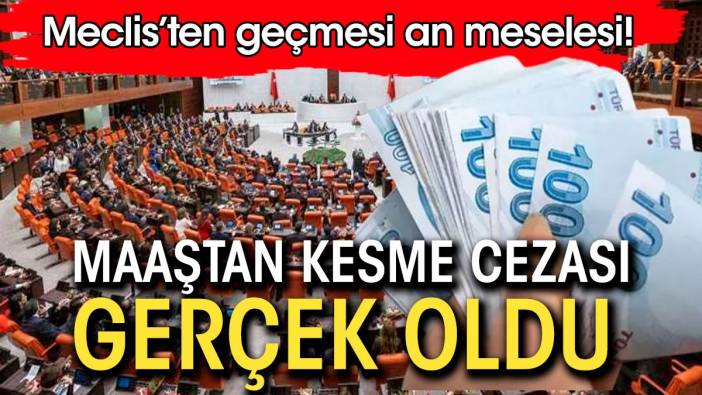 Maaştan kesme cezası gerçek oldu. Meclis'ten geçmesi an meselesi