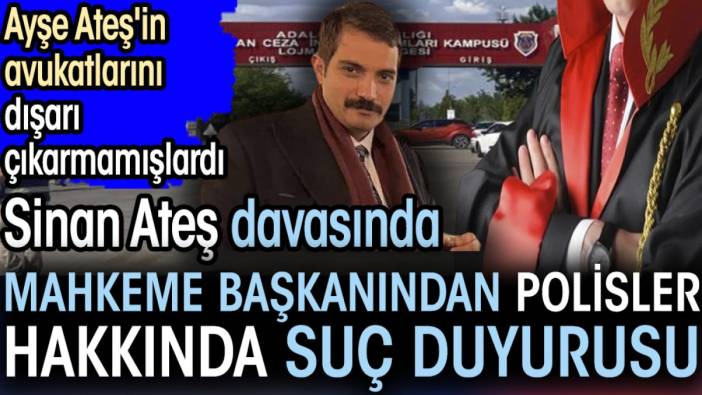 Sinan Ateş davasında mahkeme başkanından polisler hakkında suç duyurusu. Ayşe Ateş'in avukatlarını dışarı çıkarmamışlardı