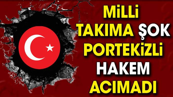 Milli Takıma şok. Portekizli hakem acımadı