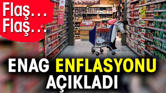 Flaş… Flaş… ENAG enflasyonu açıkladı