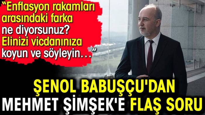 Şenol Babuşçu'dan Mehmet Şimşek'e flaş soru. Enflasyon rakamları arasındaki farka ne diyorsunuz? Elinizi vicdanınıza koyun ve söyleyin…