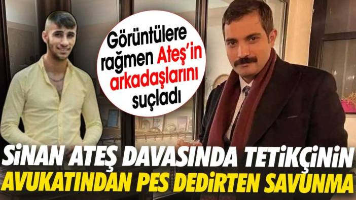 Sinan Ateş öldürülmesi davasında tetikçinin avukatı pes dedirtecek savunma yaptı. Görüntülere rağmen Ateş’in arkadaşlarını suçladı