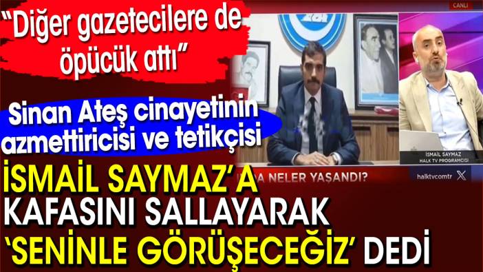 Sinan Ateş cinayetinin azmettiricisi ve tetikçisi İsmail Saymaz’ı tehdit etti