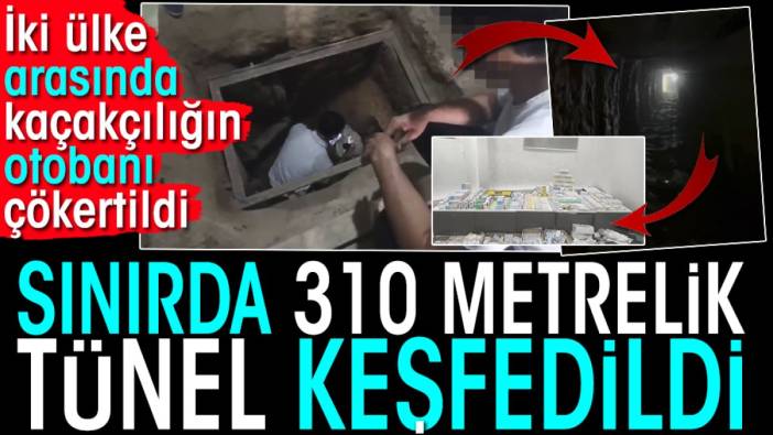 Sınırda 310 metrelik tünel keşfedildi. İki ülke arasında kaçakçılığın otobanı çökertildi