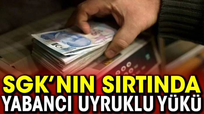 SGK’nın sırtında yabancı uyruklu yükü