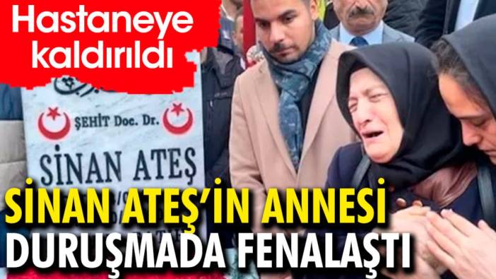 Sinan Ateş’in annesi duruşmada fenalaştı. Hastaneye kaldırıldı