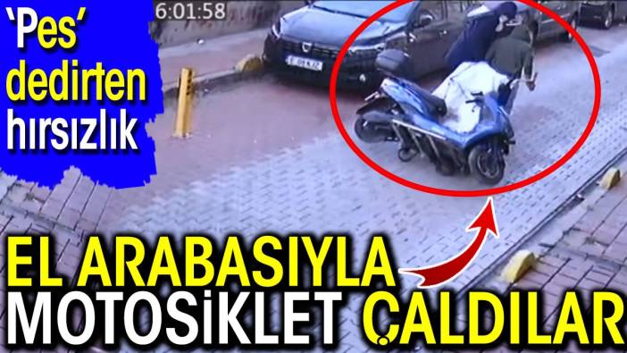 ‘Pes’ dedirten hırsızlık! El arabasıyla motosiklet çaldılar