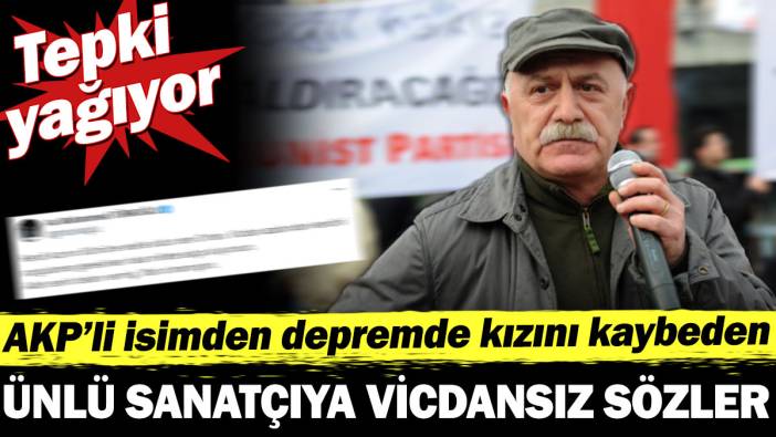 AKP'li isimden depremde kızını kaybeden ünlü sanatçıya vicdansız sözler. Tepki yağıyor