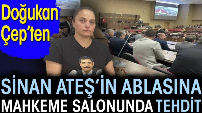 Doğukan Çep’ten Sinan Ateş’in ablasına mahkeme salonunda tehdit