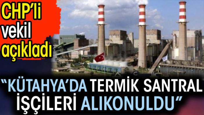 ‘Kütahya’da Termik santral işçileri alıkonuldu’. CHP’li vekil açıkladı