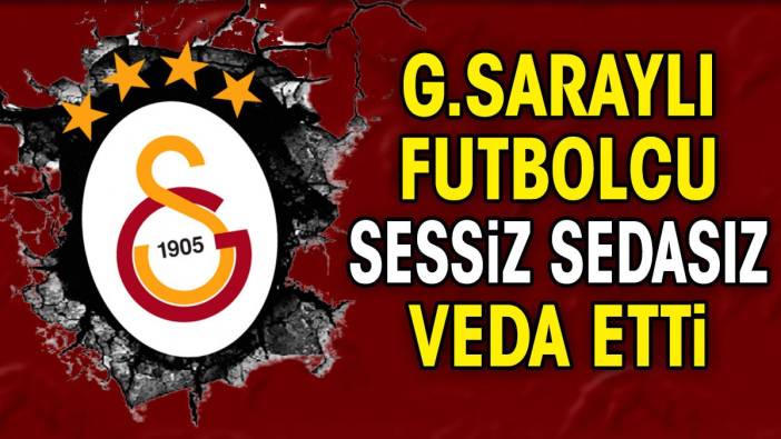 Galatasaraylı futbolcu sessizce veda etti