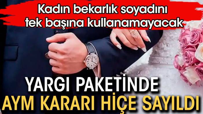 Yargı paketinde AYM kararı hiçe sayıldı. Kadın bekarlık soyadını tek başına kullanamayacak