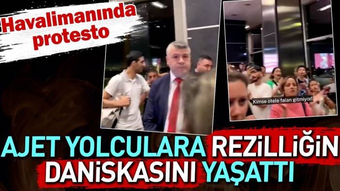 Ajet yolculara rezilliğin daniskasını yaşattı. Havalimanında protesto