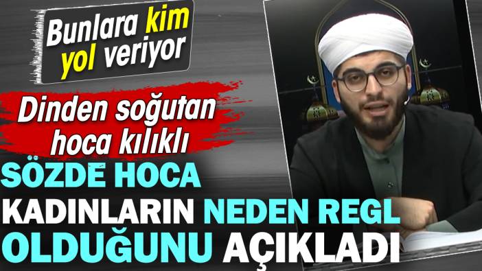 Dinden soğutan hoca kılıklı sözde hoca kadınların neden regl olduğunu açıkladı. Bunlara kim yol veriyor