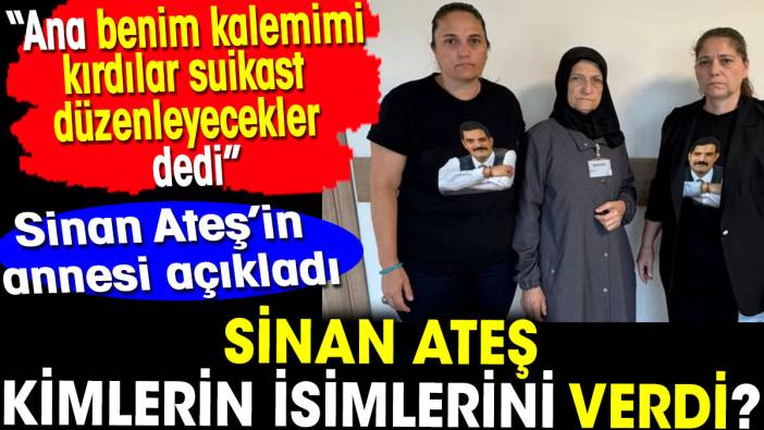 Sinan Ateş kimlerin isimlerini verdi? Annesi açıkladı