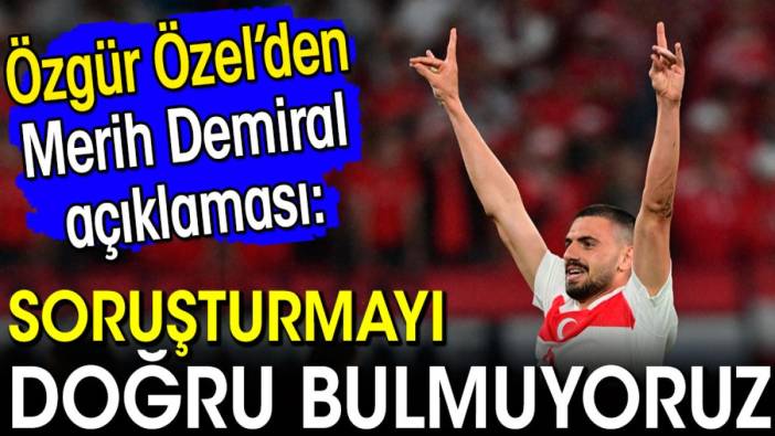 Özgür Özel'den Merih Demiral açıklaması: Soruşturmayı doğru bulmuyoruz