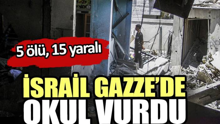 İsrail Gazze’de okul vurdu: 5 ölü 15 yaralı