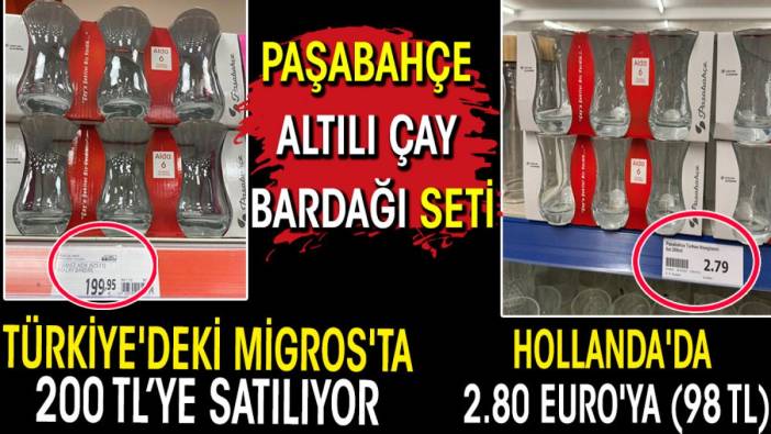 Hollanda'da 2.80 Euro'ya (98 TL) satılan Türkiye menşeli Paşabahçe altılı çay bardağı seti Türkiye'deki Migros'ta 200 TL’ye satılıyor