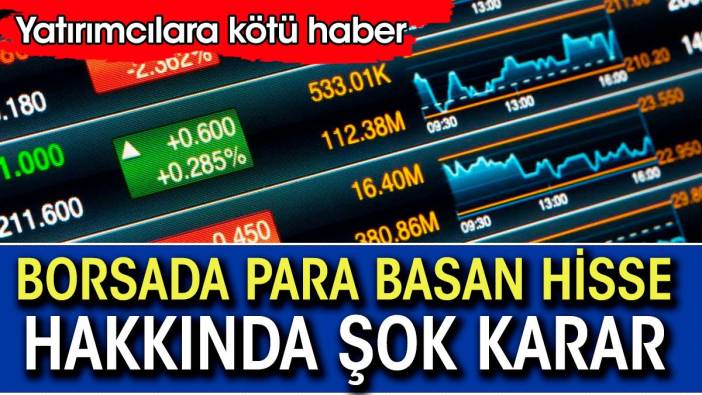 Borsada para basan hisse hakkında şok karar. Yatırımcıya kötü haber