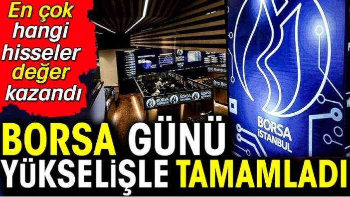 Borsa günü yükselişle kapadı. En çok hangi hisseler değer kazandı