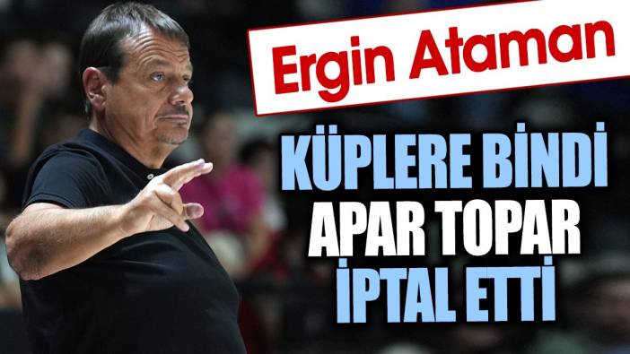 Ergin Ataman küplere bindi. Apar topar iptal etti