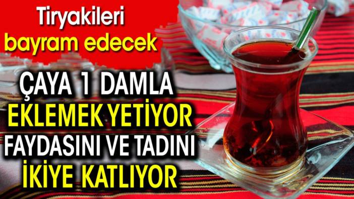 Çaya 1 damla eklemek yetiyor. Tiryakilerine bayram ettirecek tüyo açıklandı