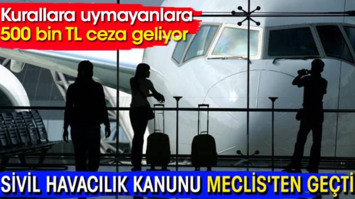 Sivil Havacılık Kanunu Meclis'ten geçti: Kurallara uymayanlara 500 bin TL ceza geliyor