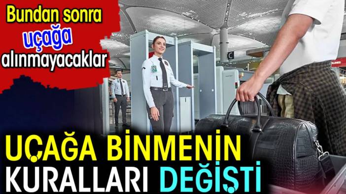 Uçağa binmenin kuralları değişti. Bundan sonra uçağa alınmayacaklar