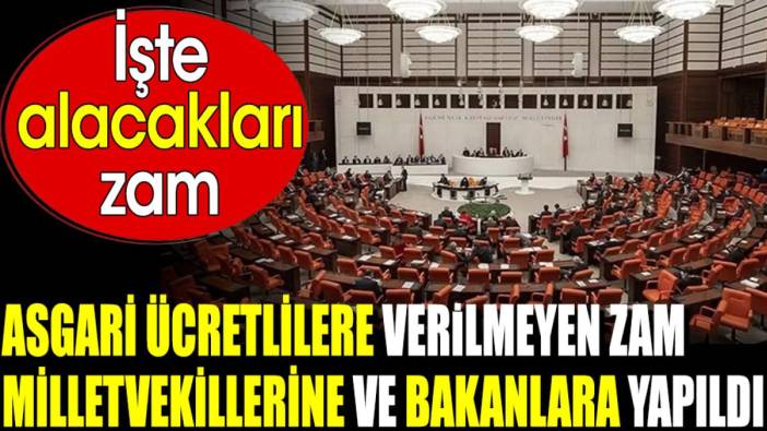 Asgari ücretlilere verilmeyen zam milletvekillerine ve bakanlara yapıldı. İşte alacakları zam