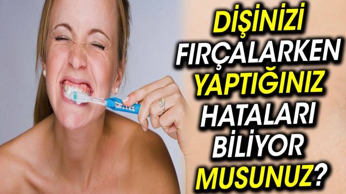 Dişinizi Fırçalarken Yaptığınız Hataları Biliyor musunuz?