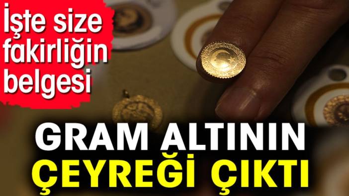 Gram altının çeyreği çıktı. İşte size fakirliğin belgesi