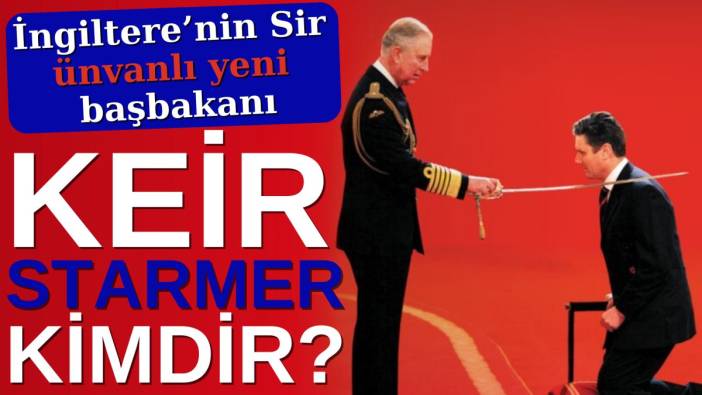 İngiltere’nin Sir ünvanlı yeni başbakanı Keir Starmer kimdir