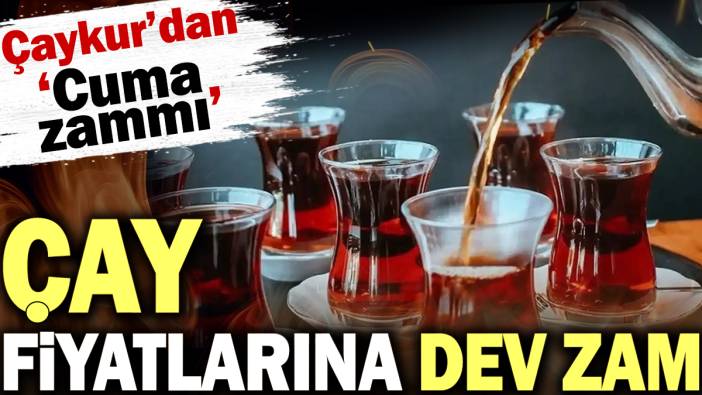 Çay fiyatlarına dev zam. Çaykur'dan Cuma zammı