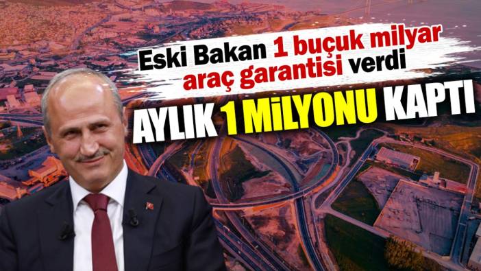 Eski bakan 1 buçuk milyar araç garantisi verdi aylık 1 milyonu kaptı