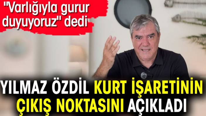 Yılmaz Özdil kurt işaretinin nereden çıktığını açıkladı. 'Varlığıyla gurur duyuyoruz' dedi