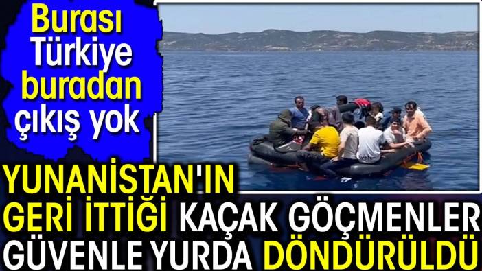 Yunanistan'ın geri ittiği kaçak göçmenler güvenle yurda döndürüldü. Burası Türkiye buradan çıkış yok