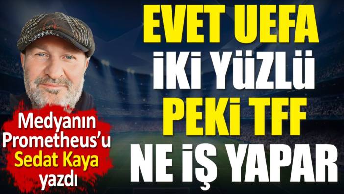 Evet UEFA iki yüzlü. Peki TFF ne iş yapar?