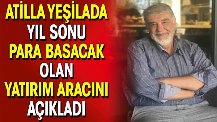 Atilla Yeşilada yıl sonu para basacak olan yatırım aracını açıkladı